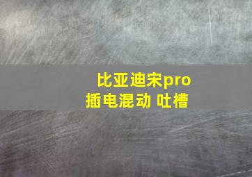 比亚迪宋pro 插电混动 吐槽